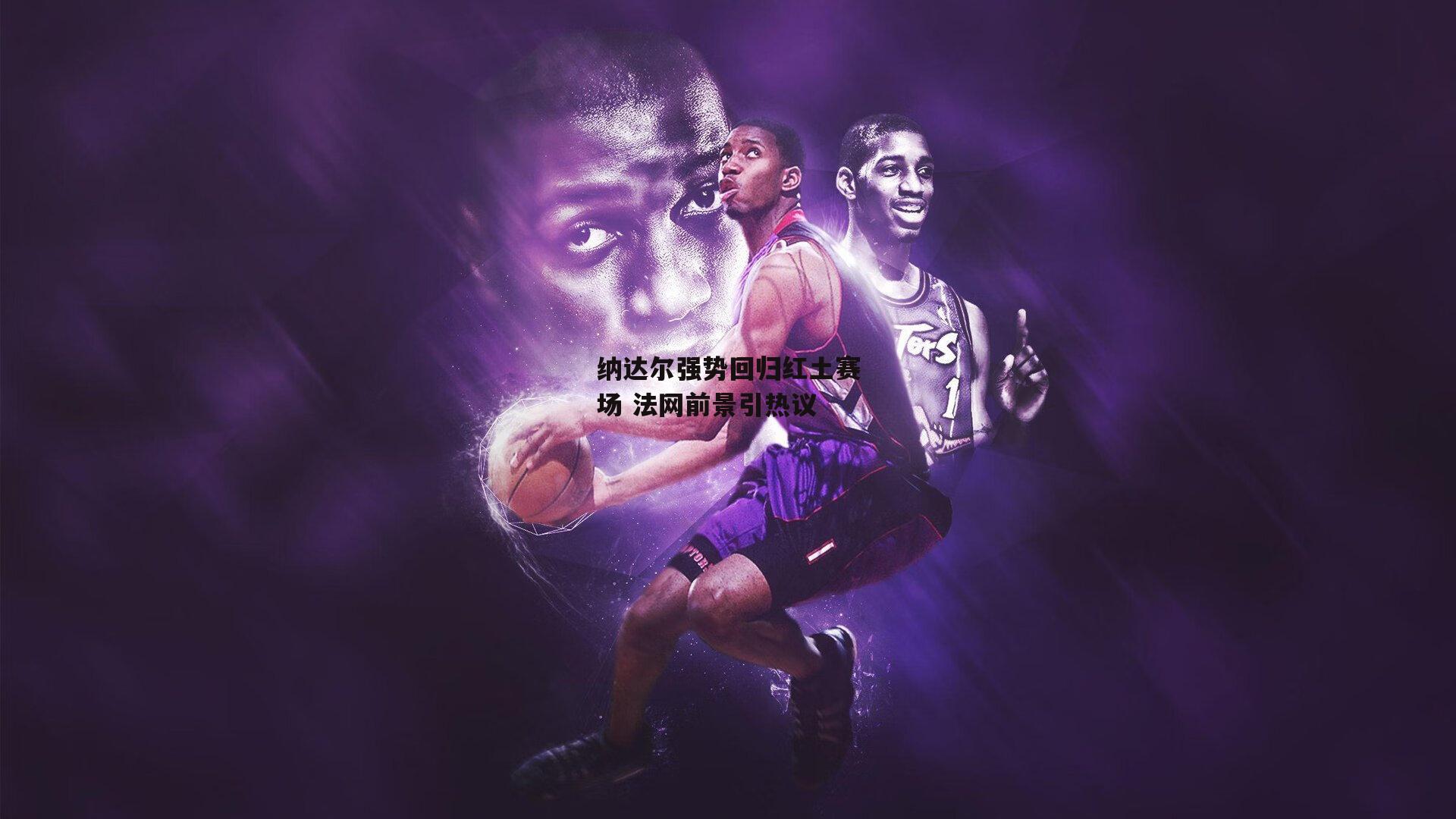 纳达尔强势回归红土赛场 法网前景引热议