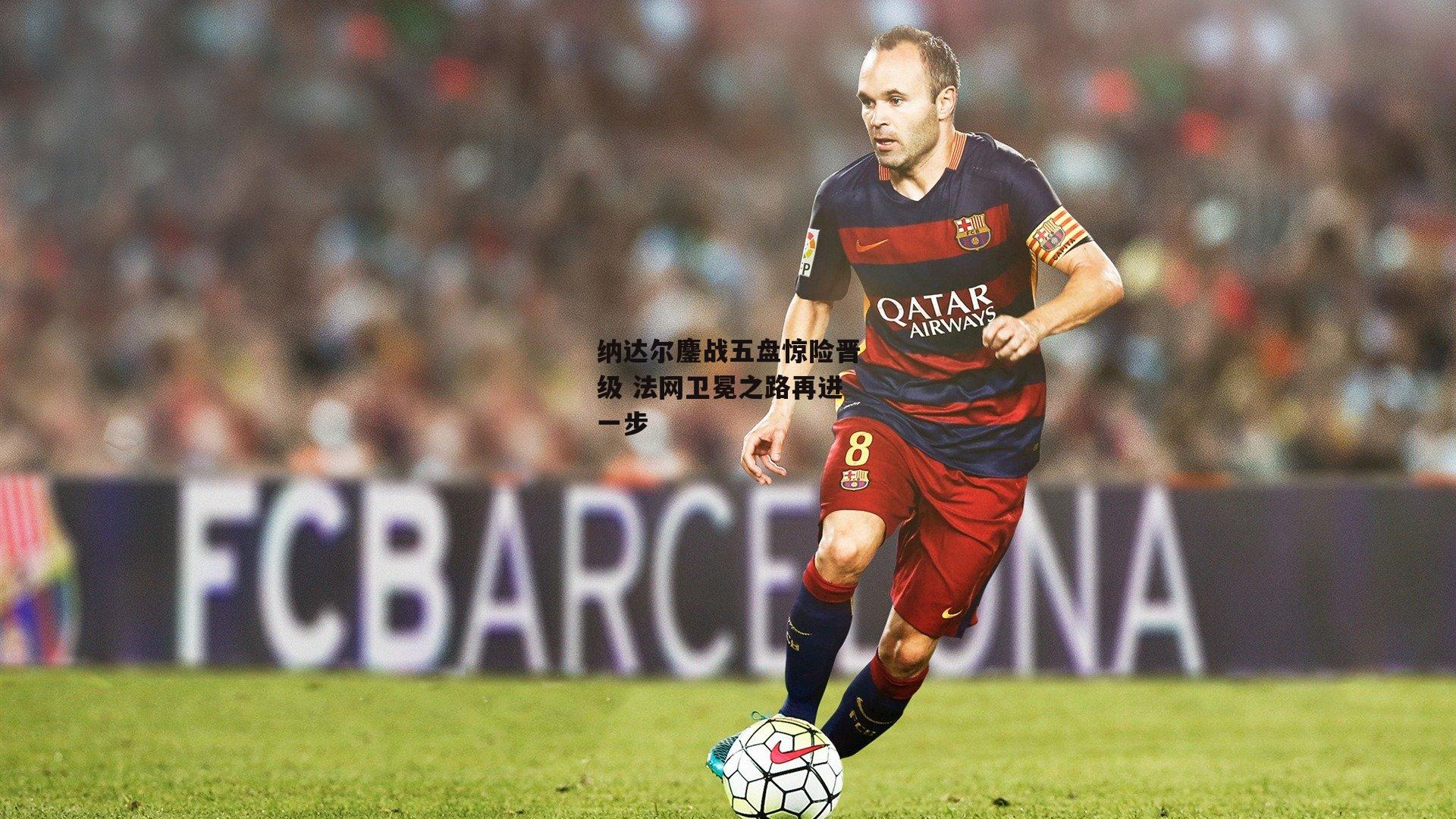 纳达尔鏖战五盘惊险晋级 法网卫冕之路再进一步|PG电子模拟器