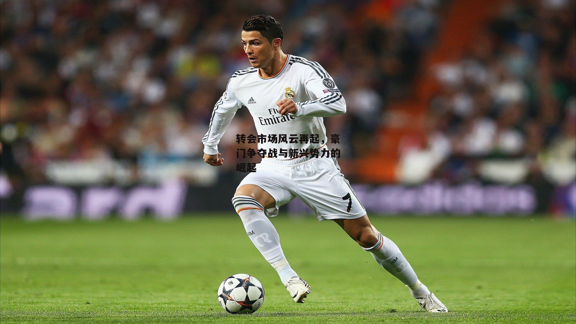 转会市场风云再起,豪门争夺战与新兴势力的崛起